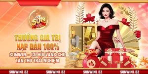 Thưởng giá trị nạp đầu 100% Sunwin – Cơ hội vàng cho tân thủ trải nghiệm